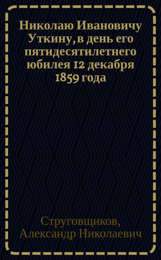 Николаю Ивановичу Уткину, в день его пятидесятилетнего юбилея 12 декабря 1859 года : Стихотворение