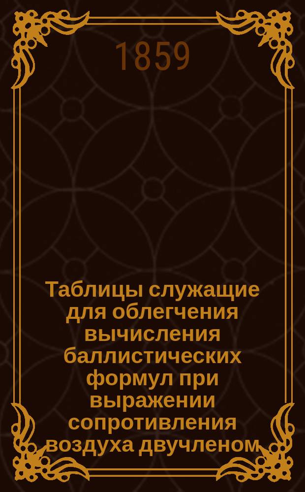 Таблицы служащие для облегчения вычисления баллистических формул при выражении сопротивления воздуха двучленом, в котором первый член пропорционален квадрату, а второй четвертой степени скорости