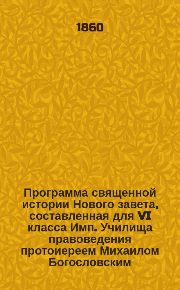 Программа священной истории Нового завета, составленная для VI класса Имп. Училища правоведения протоиереем Михаилом Богословским