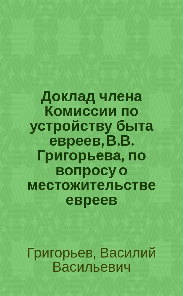 Доклад члена Комиссии по устройству быта евреев, В.В. Григорьева, по вопросу о местожительстве евреев