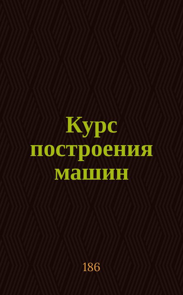 Курс построения машин : IV курс