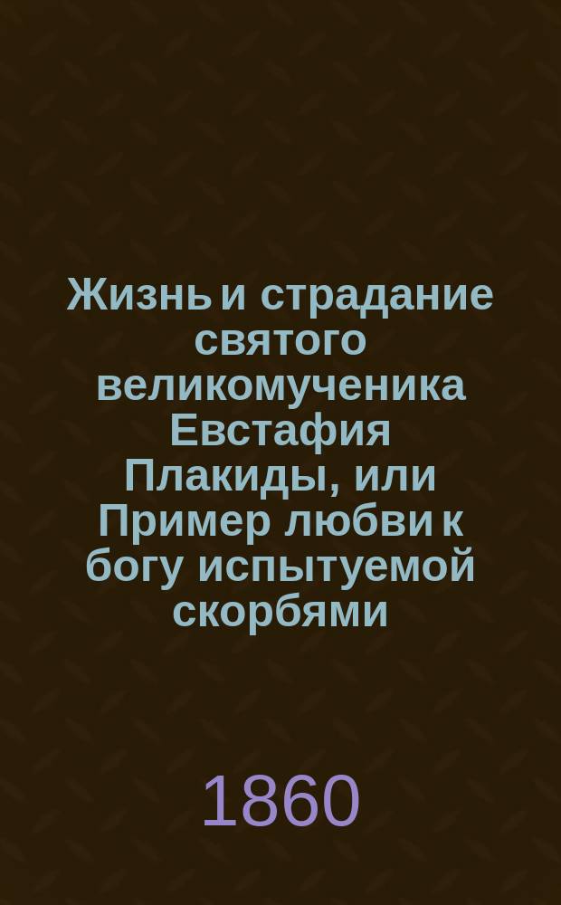 Жизнь и страдание святого великомученика Евстафия Плакиды, или Пример любви к богу испытуемой скорбями