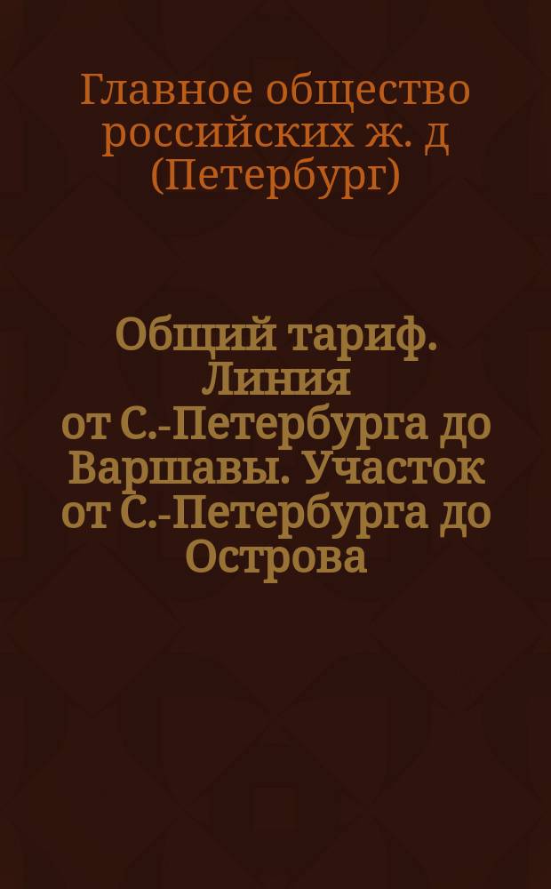 Общий тариф. Линия от С.-Петербурга до Варшавы. Участок от С.-Петербурга до Острова