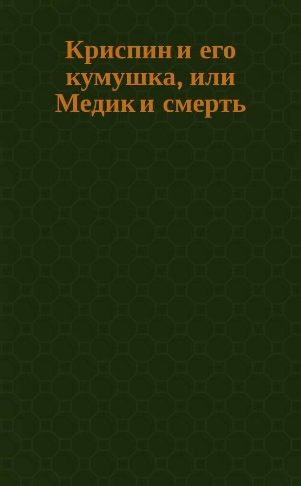 Криспин и его кумушка, или Медик и смерть : Опера-буффо в 4-х д., соч. г. Франциска Пиаве, муз. бр. Луиджи и Фридриха Риччи : Крат. либретто