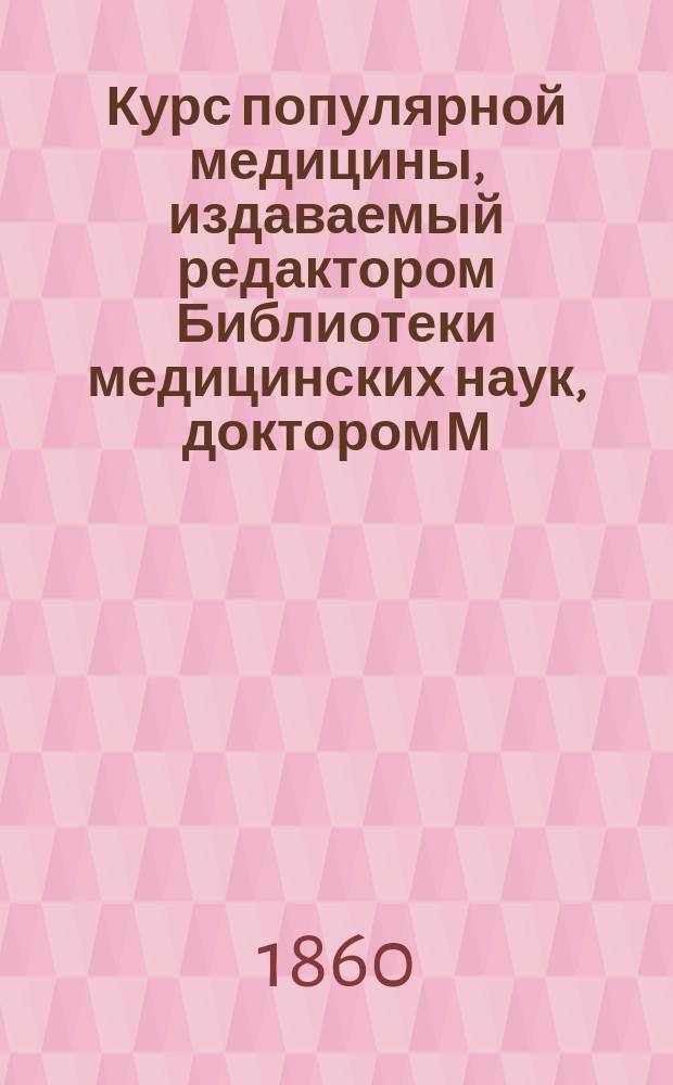 Курс популярной медицины, издаваемый редактором Библиотеки медицинских наук, доктором М. Ханом : Г. 1-2