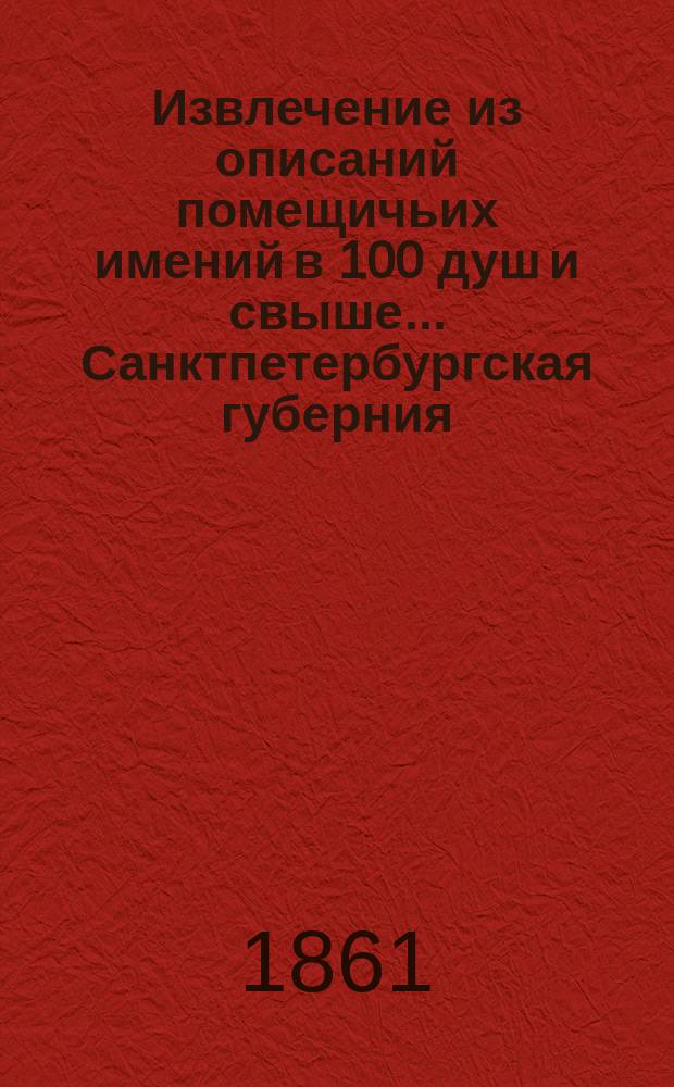 Извлечение из описаний помещичьих имений в 100 душ и свыше... ... Санктпетербургская губерния