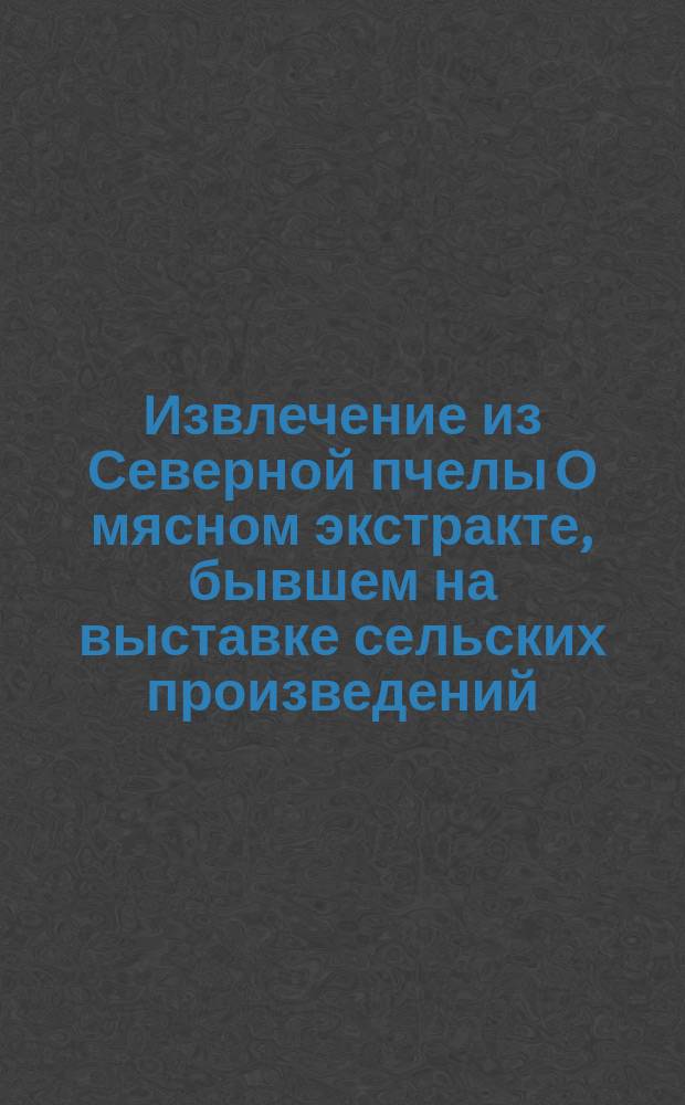 !Извлечение из Северной пчелы [О мясном экстракте, бывшем на выставке сельских произведений]