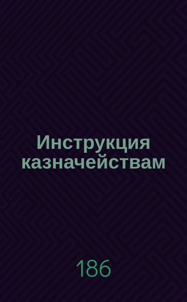 [Инструкция казначействам] : Приложение... № 5. К 172 статье : Формы кассовых и бухгалтерских книг казначейств
