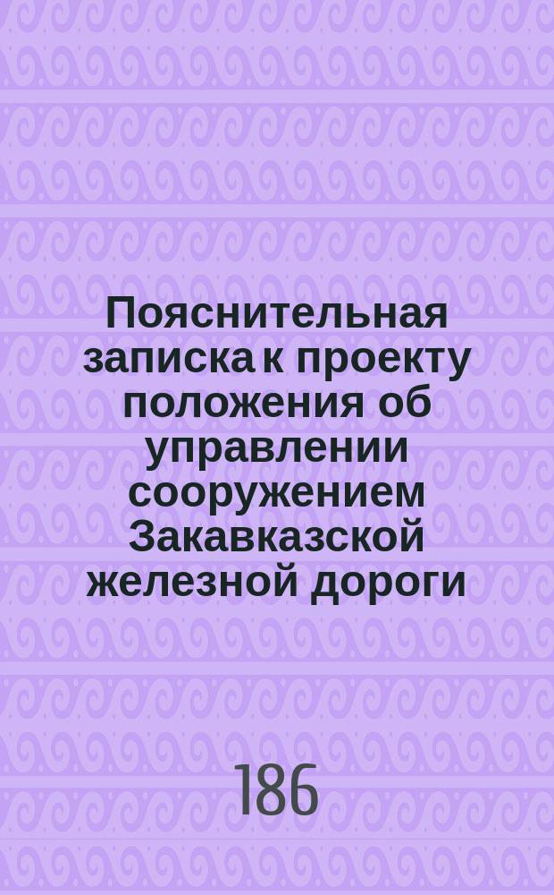 Пояснительная записка к проекту положения об управлении сооружением Закавказской железной дороги
