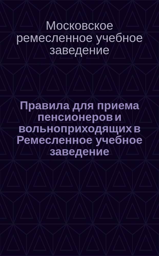 Правила для приема пенсионеров и вольноприходящих в Ремесленное учебное заведение