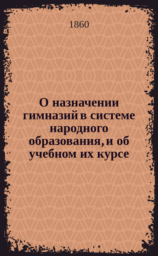 О назначении гимназий в системе народного образования, и об учебном их курсе