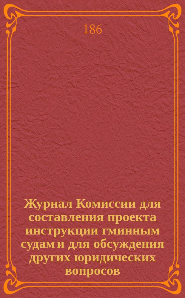 Журнал Комиссии для составления проекта инструкции гминным судам и для обсуждения других юридических вопросов, имеющих соотношение с этим предметом... ... [Заседание об отмене распоряжения о расширении пределов ведомства гминных судов и об освобождении тяжб и исков поселян от процессуальных издержек : ... [Заседание об отмене распоряжения о расширении пределов ведомства гминных судов и об освобождении тяжб и исков поселян от процессуальных издержек