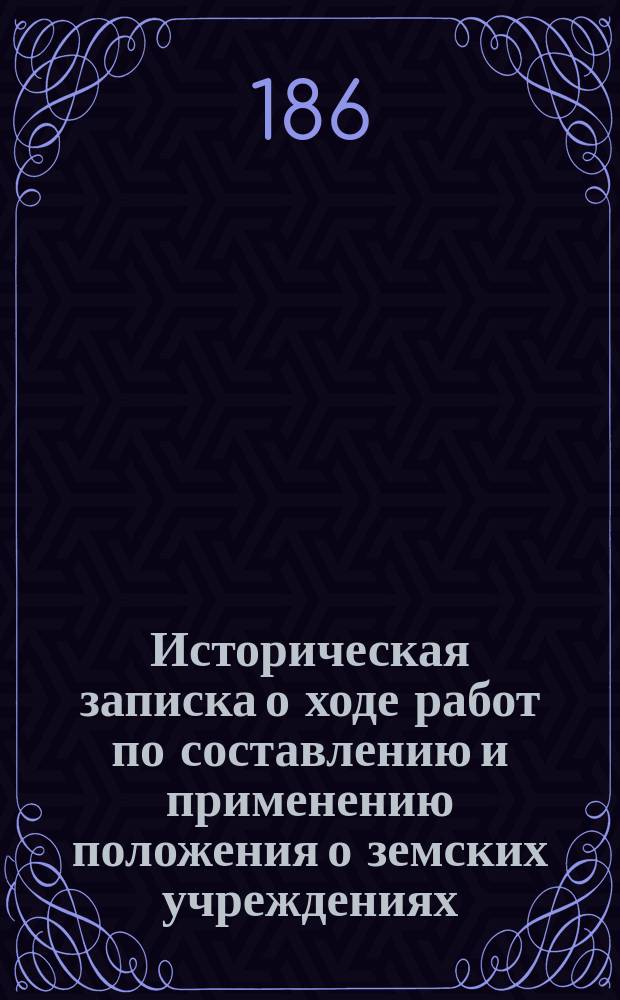 Историческая записка о ходе работ по составлению и применению положения о земских учреждениях
