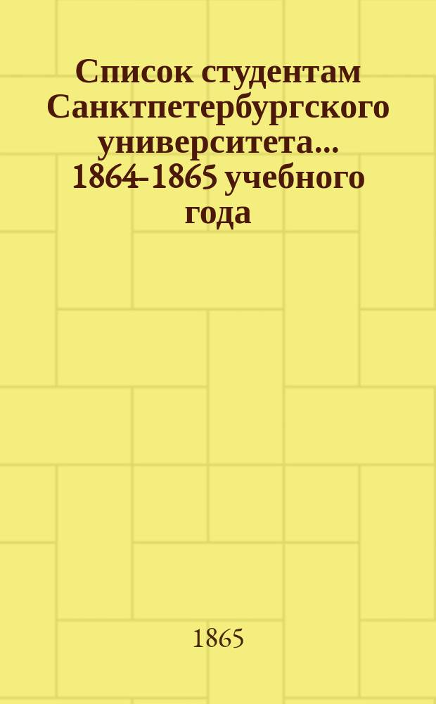 Список студентам Санктпетербургского университета... ... 1864-1865 учебного года