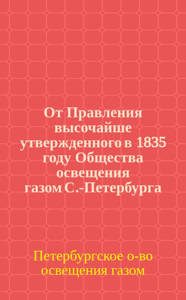 От Правления высочайше утвержденного в 1835 году Общества освещения газом С.-Петербурга