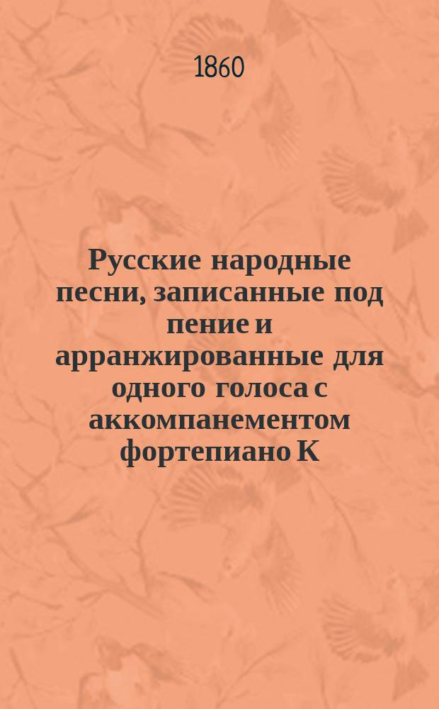 Русские народные песни, записанные под пение и арранжированные для одного голоса с аккомпанементом фортепиано К.П. Вильбоа. Тетр. 1