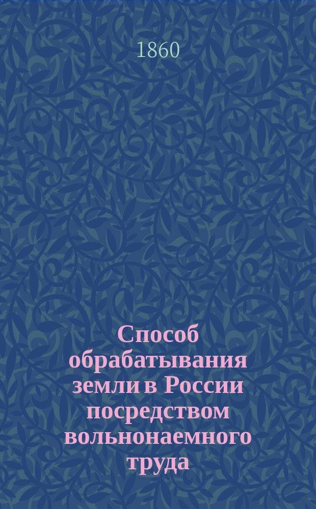Способ обрабатывания земли в России посредством вольнонаемного труда : 1
