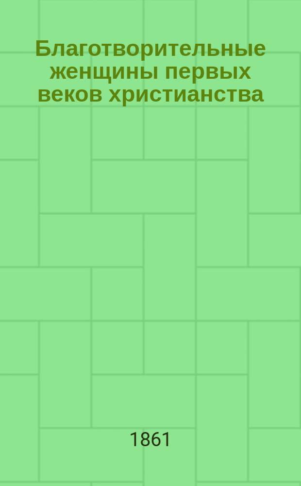 Благотворительные женщины первых веков христианства: Олимпиада, Моника, Мелания, Павла, Маркелла, Фавиолла и другие
