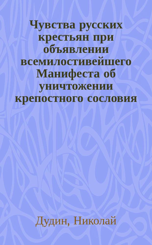 Чувства русских крестьян при объявлении всемилостивейшего Манифеста об уничтожении крепостного сословия : Стихотворение