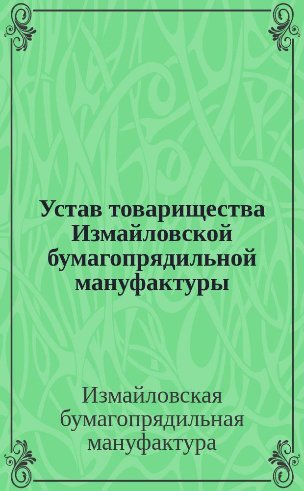 Устав товарищества Измайловской бумагопрядильной мануфактуры : Утв. 10 февр. 1861 г.