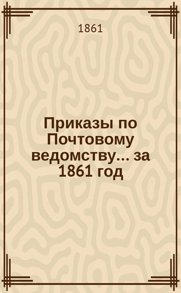 [Приказы по Почтовому ведомству... ... за 1861 год