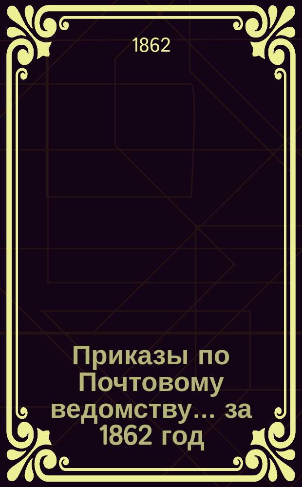 [Приказы по Почтовому ведомству... ... за 1862 год