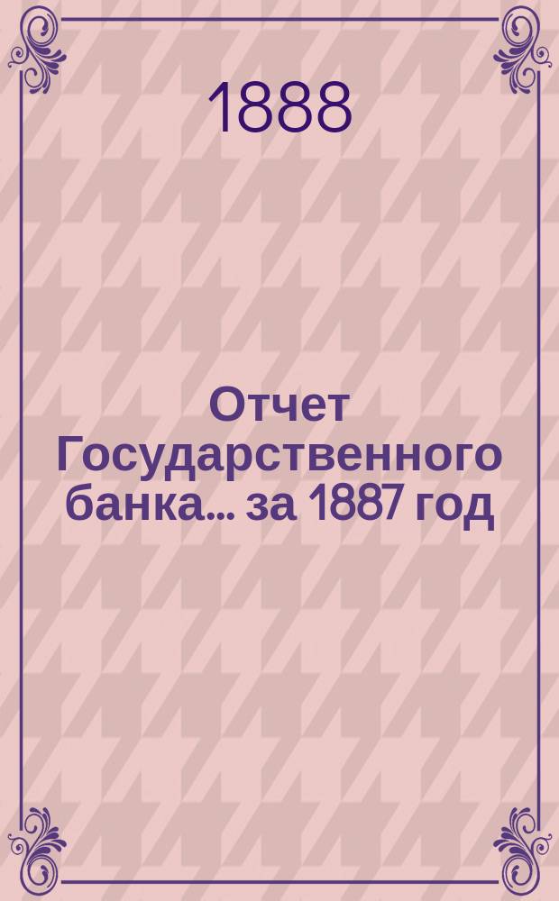 Отчет Государственного банка... за 1887 год