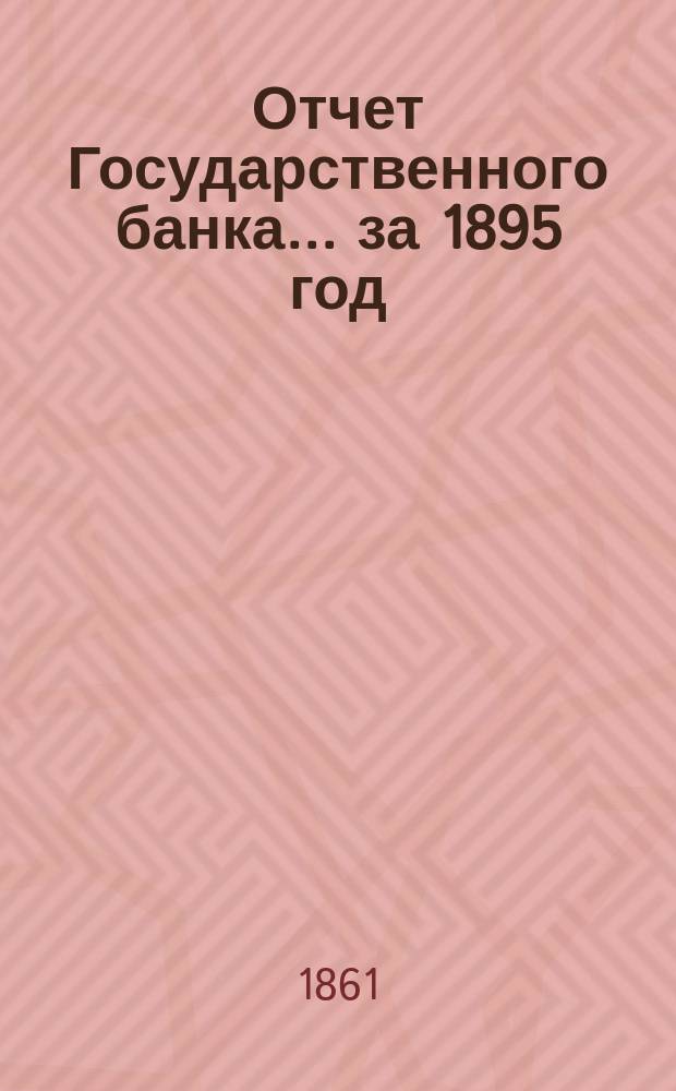 Отчет Государственного банка... за 1895 год : Приложение... Операция ссуд под товары