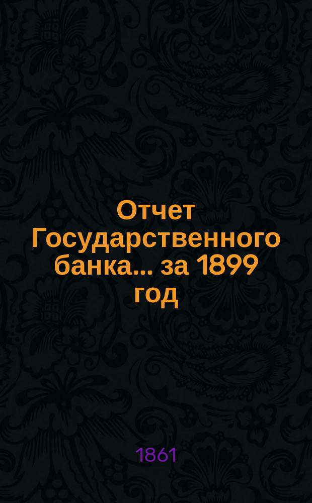 Отчет Государственного банка... за 1899 год : Особые приложения...