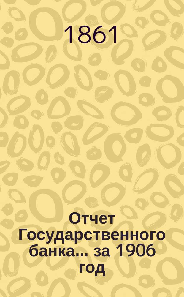 Отчет Государственного банка... за 1906 год : Особые приложения...