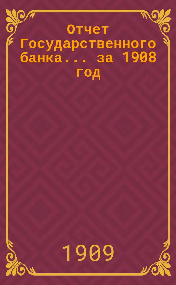 Отчет Государственного банка... за 1908 год : Дополнительные ведомости...