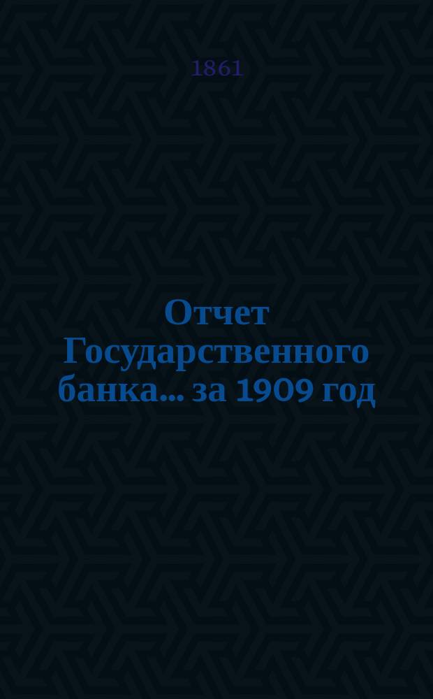 Отчет Государственного банка... за 1909 год : Дополнительные ведомости...