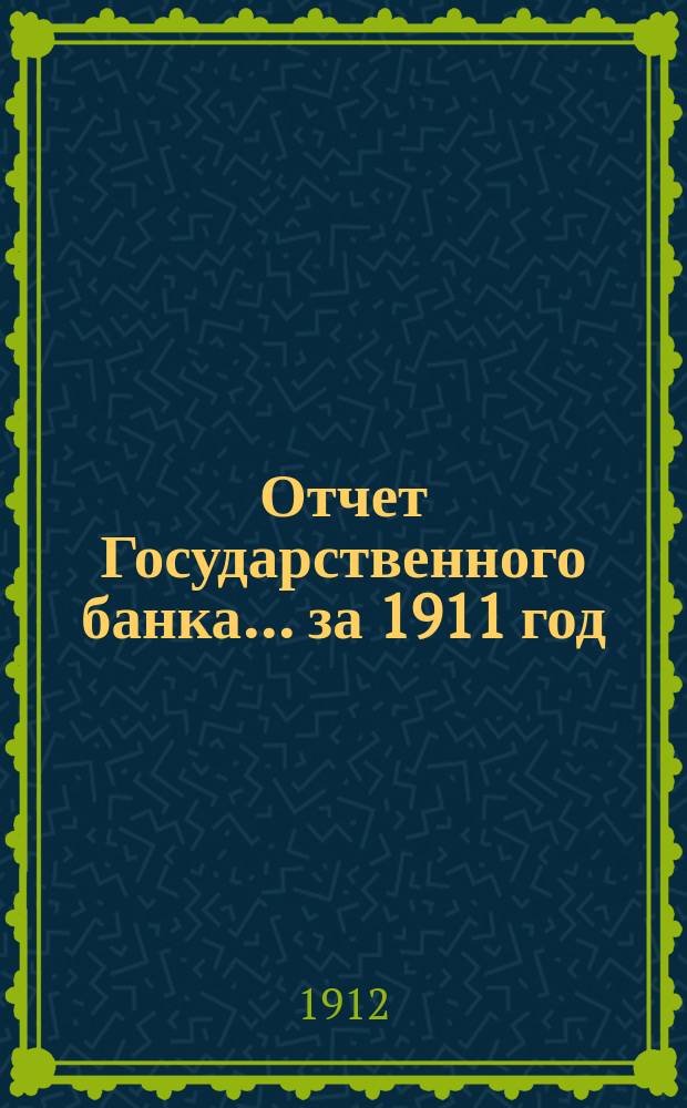 Отчет Государственного банка... за 1911 год : Дополнительные ведомости...