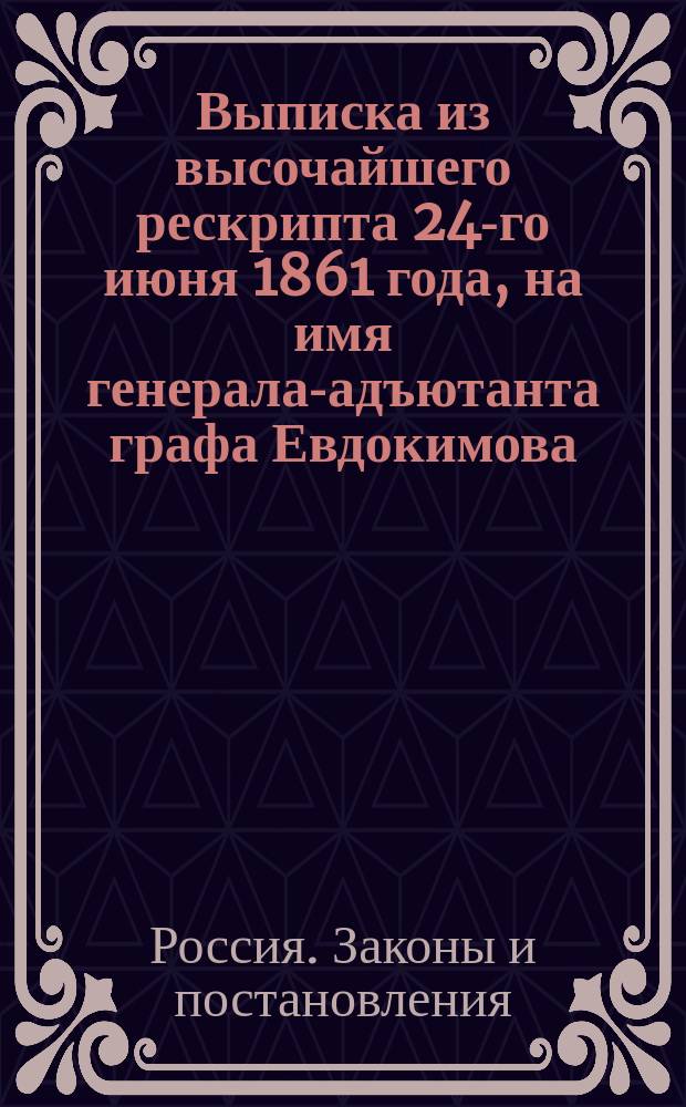 Выписка из высочайшего рескрипта 24-го июня 1861 года, на имя генерала-адъютанта графа Евдокимова