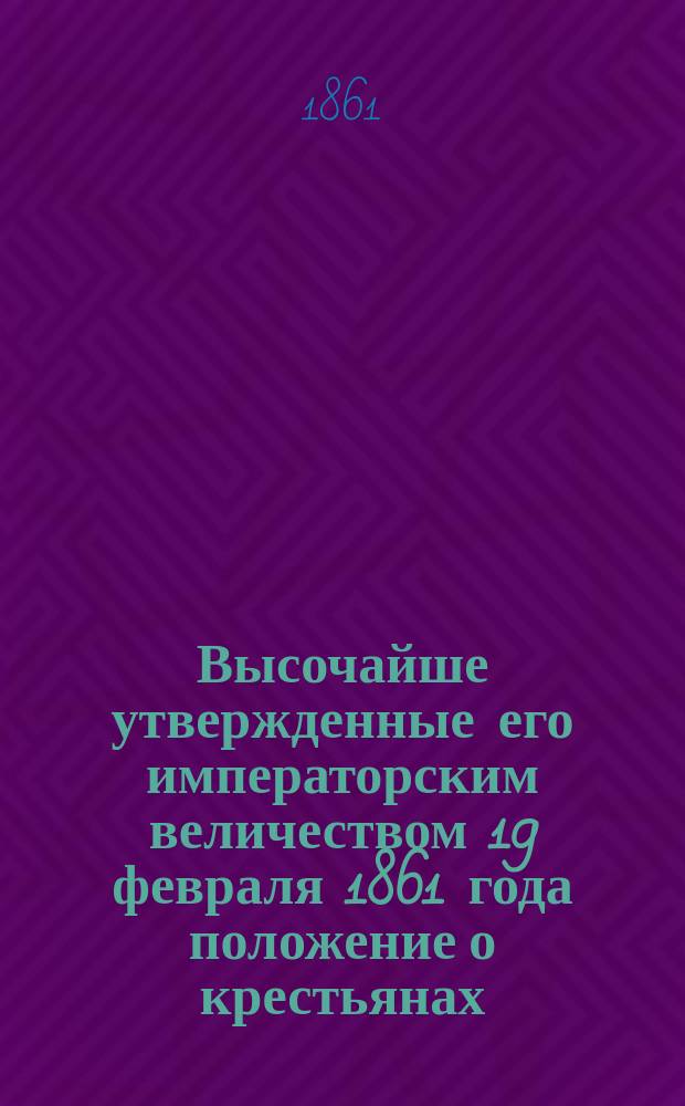 Высочайше утвержденные его императорским величеством 19 февраля 1861 года положение о крестьянах, вышедших из крепостной зависимости : [Ч. 1-2]. Ч. 2