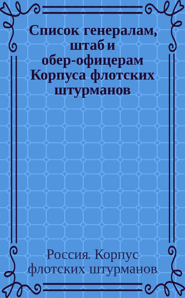 Список генералам, штаб и обер-офицерам Корпуса флотских штурманов : Испр. по 1-е февр