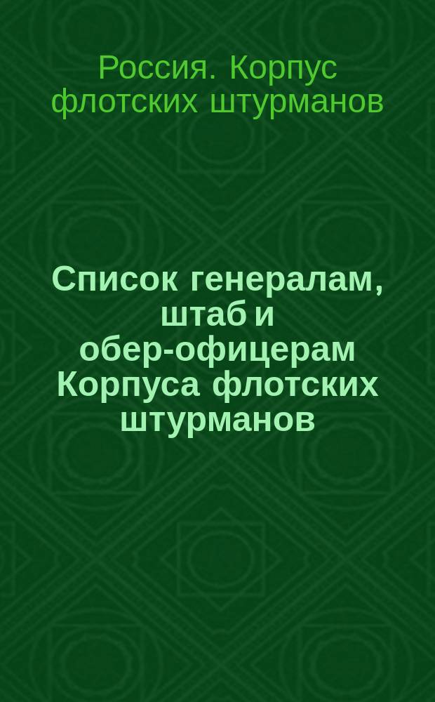 Список генералам, штаб и обер-офицерам Корпуса флотских штурманов : Испр. по 8-е мая