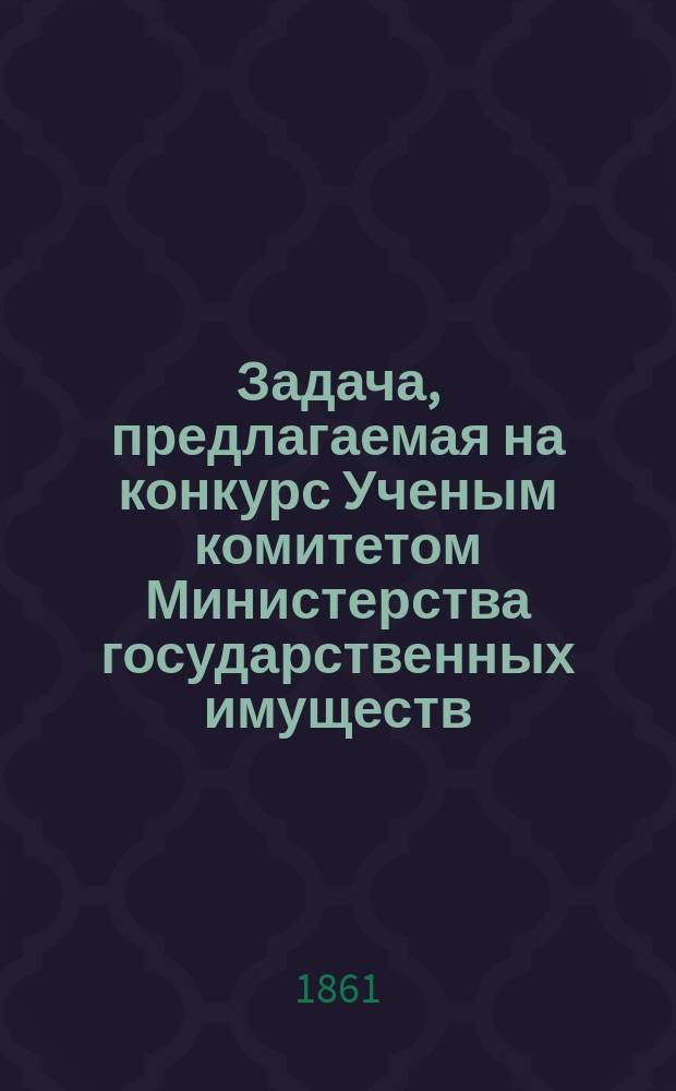 Задача, предлагаемая на конкурс Ученым комитетом Министерства государственных имуществ : Наставление о сельскохозяйственном счетоводстве