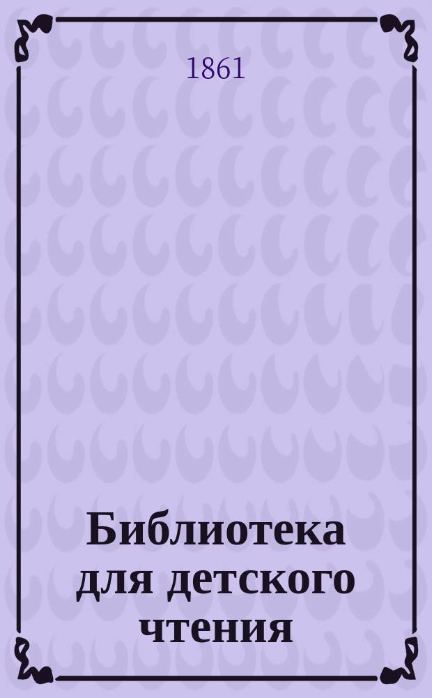 Библиотека для детского чтения : Г. 1. Г. 1. 1861. Т. 1, кн. 1-2