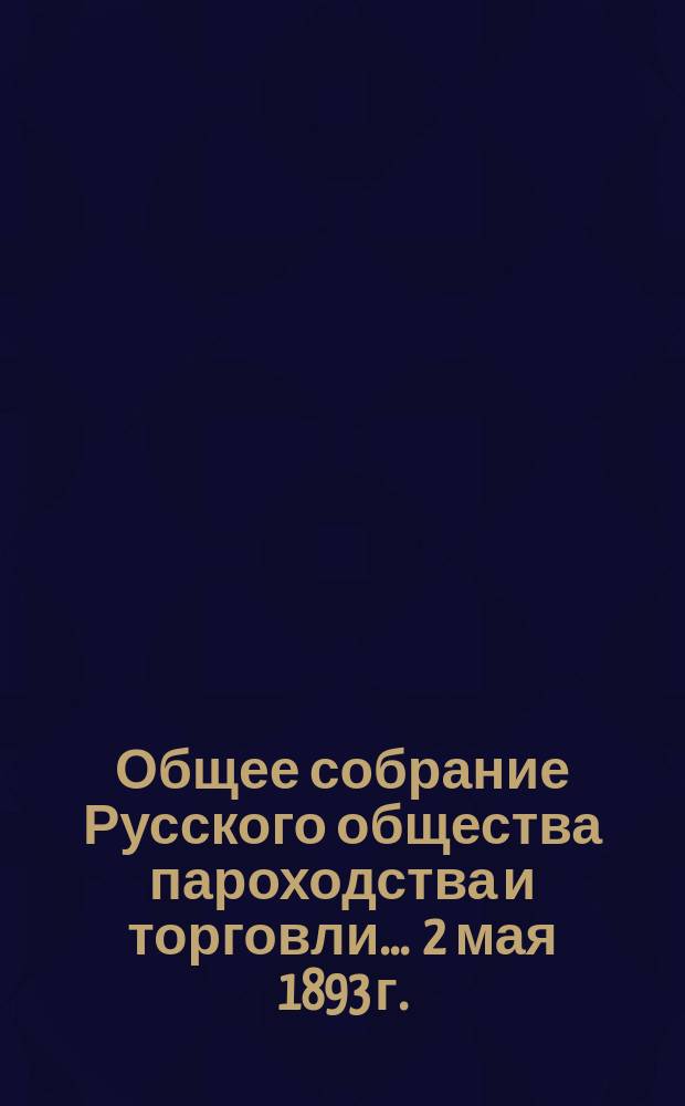 Общее собрание Русского общества пароходства и торговли... ... [2 мая 1893 г.]