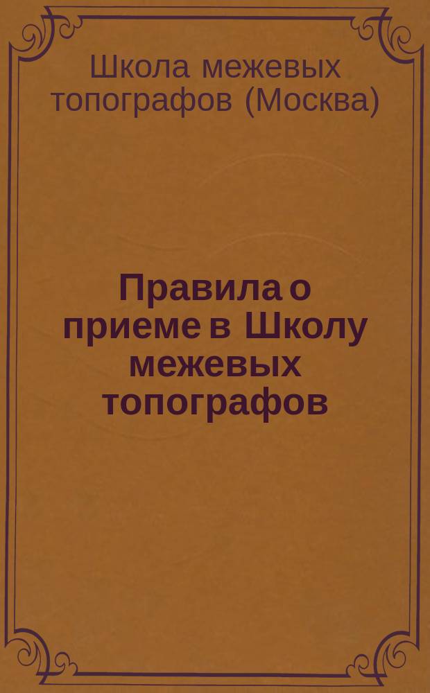 Правила о приеме в Школу межевых топографов (в Москве) пансионеров от Министерства государственных имуществ : Утв. 23 февр. 1861 г.