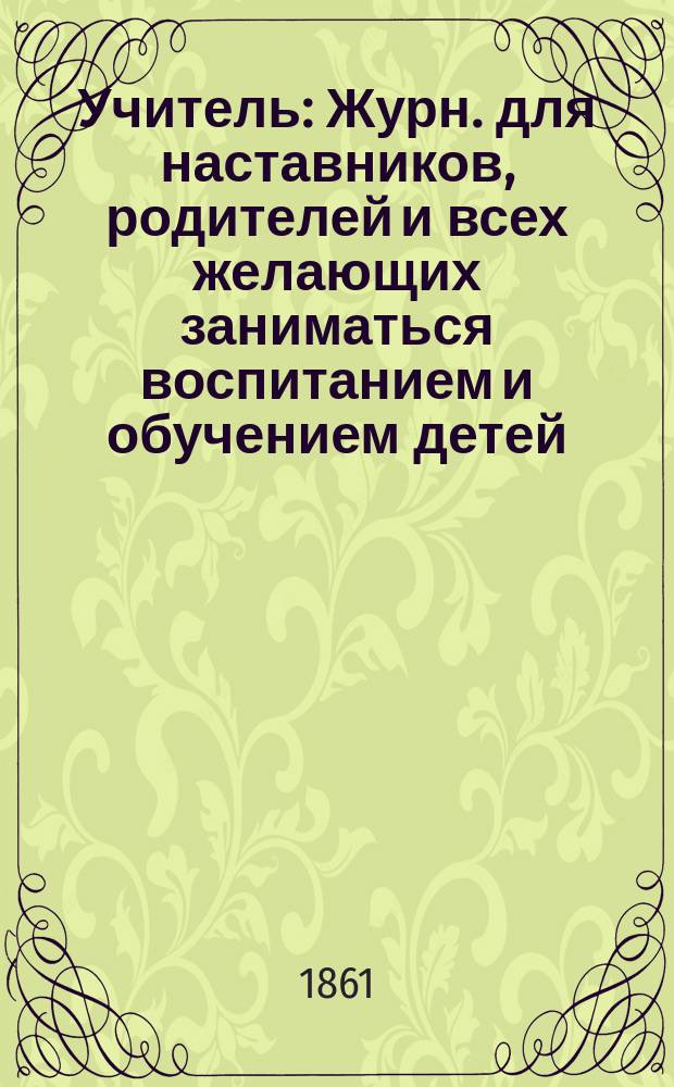 Учитель : Журн. для наставников, родителей и всех желающих заниматься воспитанием и обучением детей. Г. 1-9