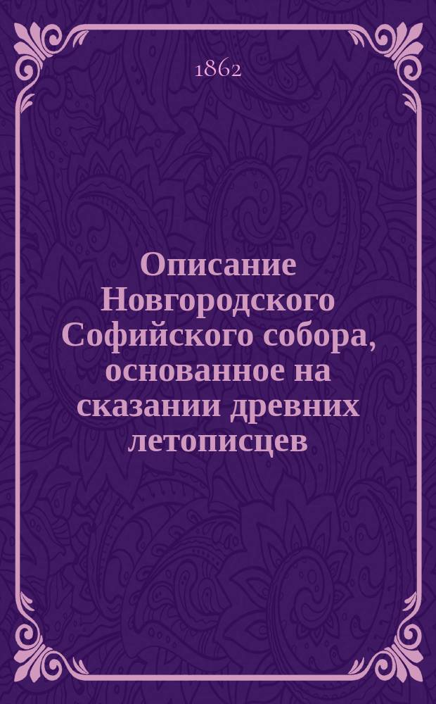 Описание Новгородского Софийского собора, основанное на сказании древних летописцев, с приложением вернейшего снимка с изображения Господа вседержителя, находящегося в Новгородском Софийском соборе, в главном куполе