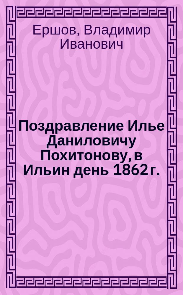 Поздравление Илье Даниловичу Похитонову, в Ильин день 1862 г. : Стихотворение