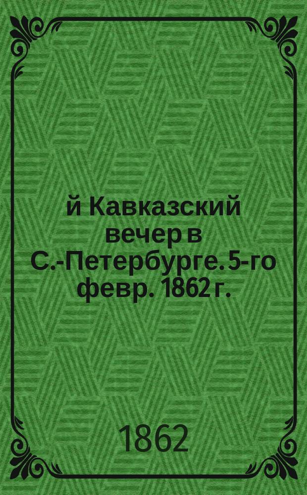 2-й Кавказский вечер в С.-Петербурге. 5-го февр. 1862 г. : Отчет о проведении вечера