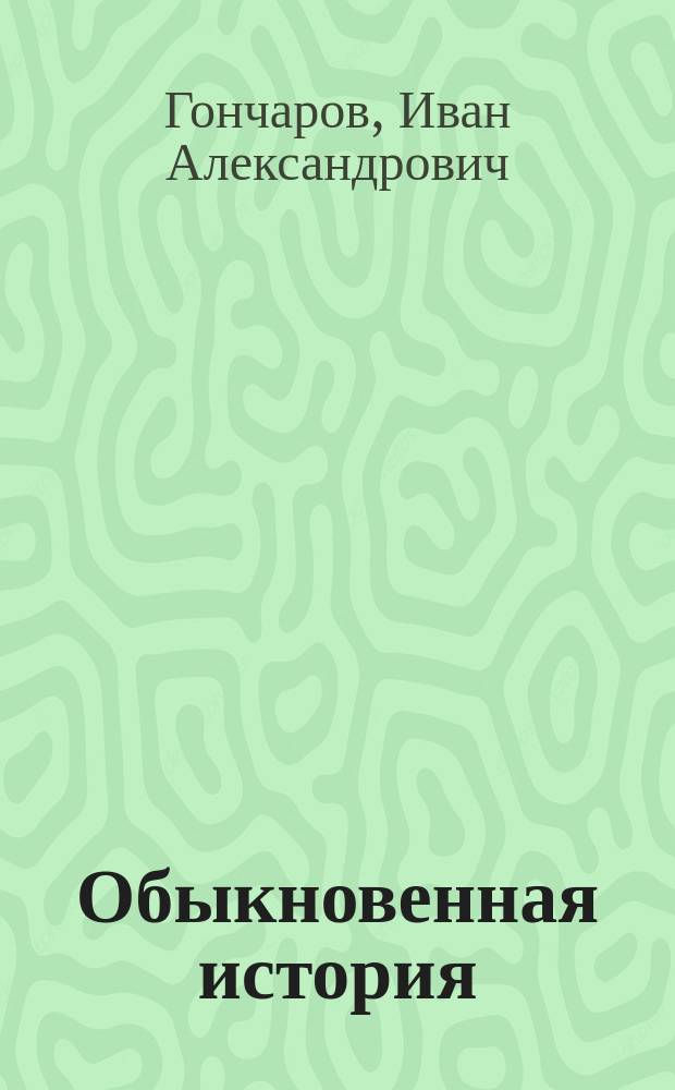 Обыкновенная история : Роман в 2-х ч