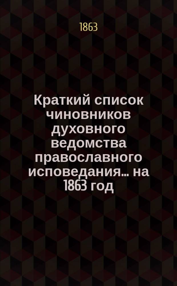 Краткий список чиновников духовного ведомства православного исповедания... ... на 1863 год