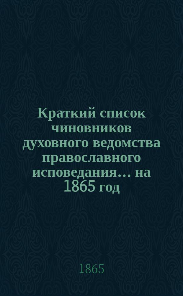 Краткий список чиновников духовного ведомства православного исповедания... ... на 1865 год
