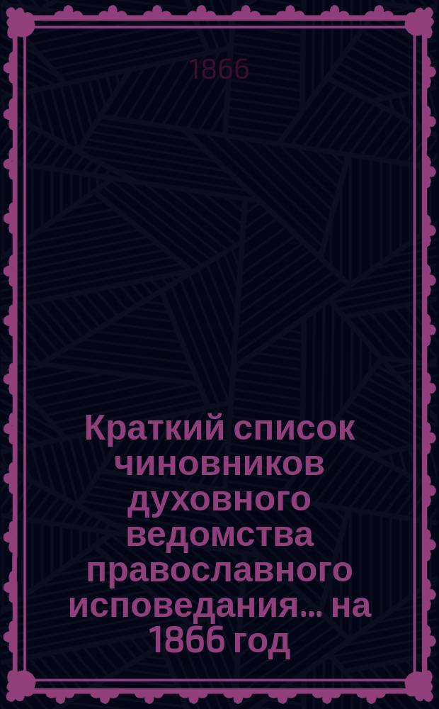 Краткий список чиновников духовного ведомства православного исповедания... ... на 1866 год