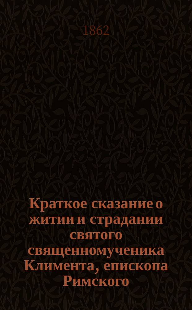 Краткое сказание о житии и страдании святого священномученика Климента, епископа Римского, составленное по руководству Четиих-Миней И.М.